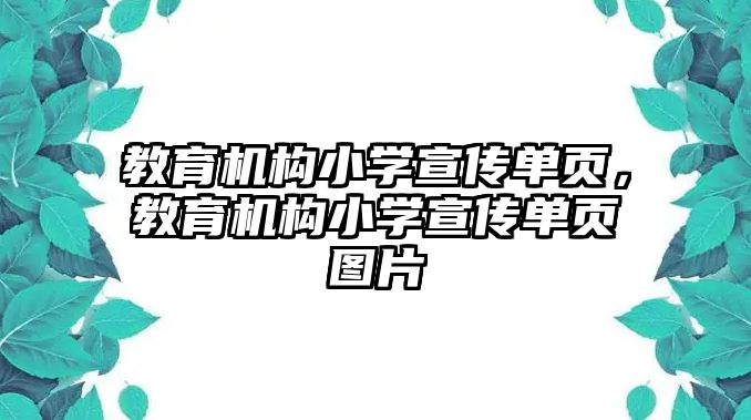 教育機(jī)構(gòu)小學(xué)宣傳單頁，教育機(jī)構(gòu)小學(xué)宣傳單頁圖片