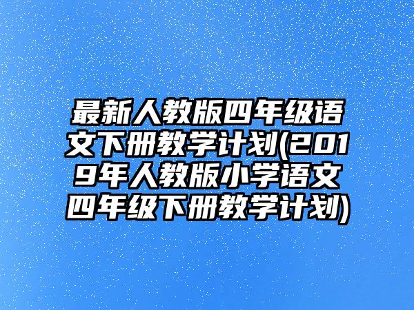 最新人教版四年級語文下冊教學(xué)計劃(2019年人教版小學(xué)語文四年級下冊教學(xué)計劃)