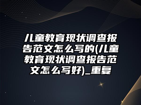 兒童教育現(xiàn)狀調(diào)查報(bào)告范文怎么寫的(兒童教育現(xiàn)狀調(diào)查報(bào)告范文怎么寫好)_重復(fù)