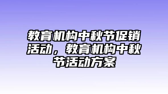 教育機(jī)構(gòu)中秋節(jié)促銷活動(dòng)，教育機(jī)構(gòu)中秋節(jié)活動(dòng)方案