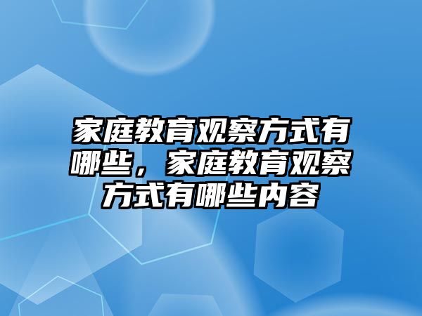 家庭教育觀察方式有哪些，家庭教育觀察方式有哪些內(nèi)容