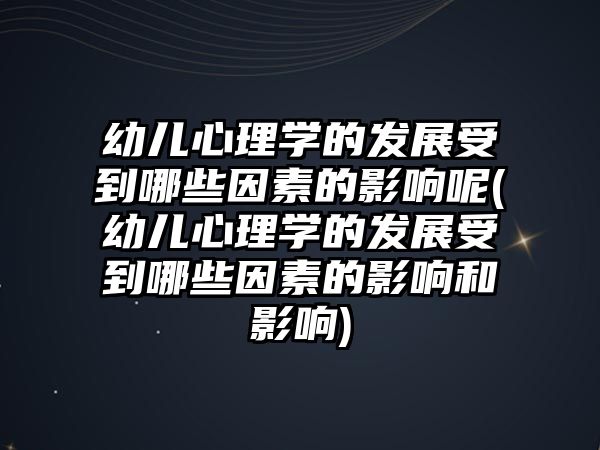 幼兒心理學(xué)的發(fā)展受到哪些因素的影響呢(幼兒心理學(xué)的發(fā)展受到哪些因素的影響和影響)