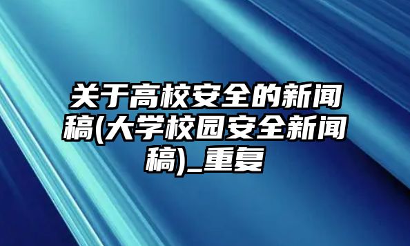 關(guān)于高校安全的新聞稿(大學(xué)校園安全新聞稿)_重復(fù)