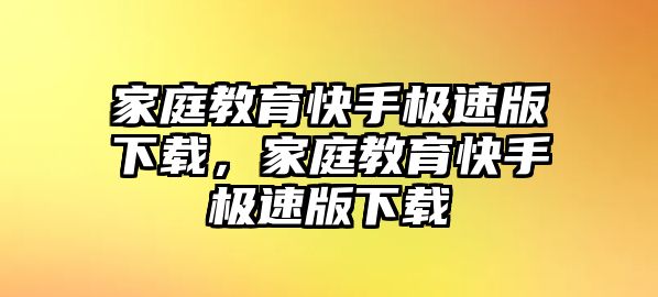 家庭教育快手極速版下載，家庭教育快手極速版下載