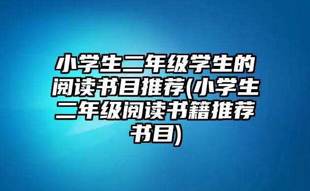 小學(xué)生二年級(jí)學(xué)生的閱讀書(shū)目推薦(小學(xué)生二年級(jí)閱讀書(shū)籍推薦書(shū)目)