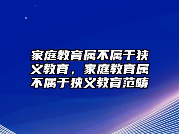 家庭教育屬不屬于狹義教育，家庭教育屬不屬于狹義教育范疇