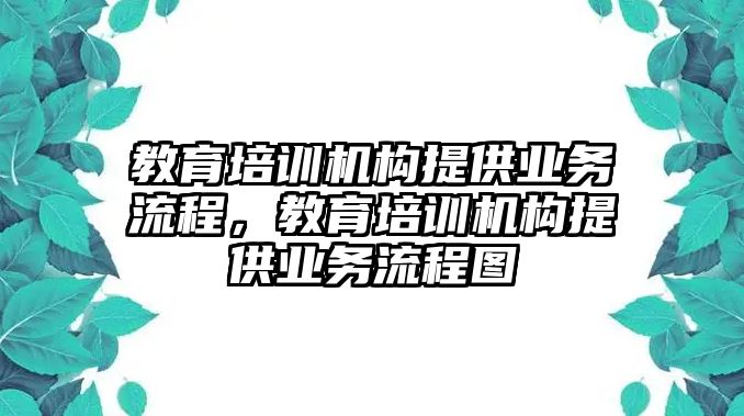 教育培訓(xùn)機構(gòu)提供業(yè)務(wù)流程，教育培訓(xùn)機構(gòu)提供業(yè)務(wù)流程圖