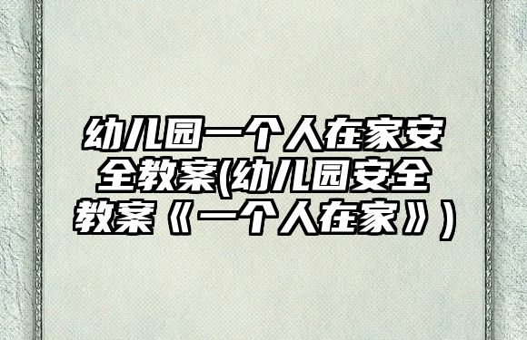 幼兒園一個人在家安全教案(幼兒園安全教案《一個人在家》)