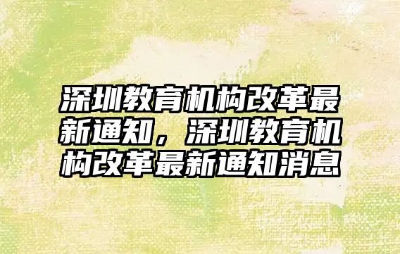 深圳教育機構改革最新通知，深圳教育機構改革最新通知消息