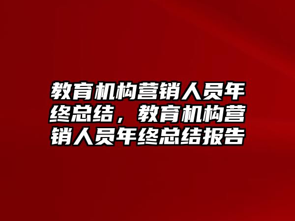 教育機構(gòu)營銷人員年終總結(jié)，教育機構(gòu)營銷人員年終總結(jié)報告