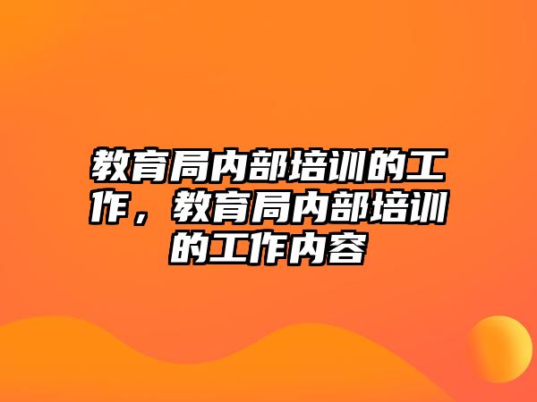 教育局內(nèi)部培訓(xùn)的工作，教育局內(nèi)部培訓(xùn)的工作內(nèi)容