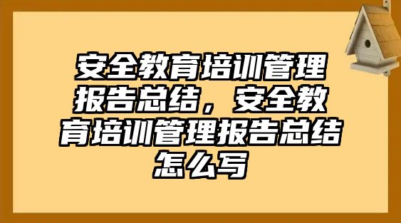 安全教育培訓(xùn)管理報告總結(jié)，安全教育培訓(xùn)管理報告總結(jié)怎么寫