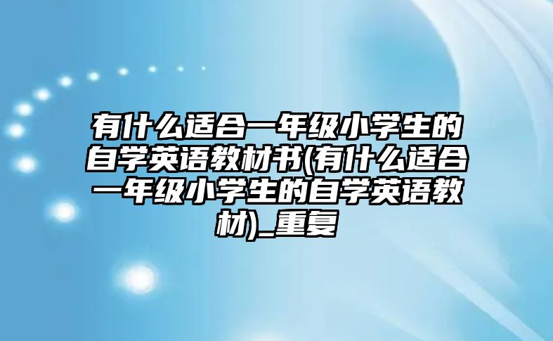 有什么適合一年級小學生的自學英語教材書(有什么適合一年級小學生的自學英語教材)_重復