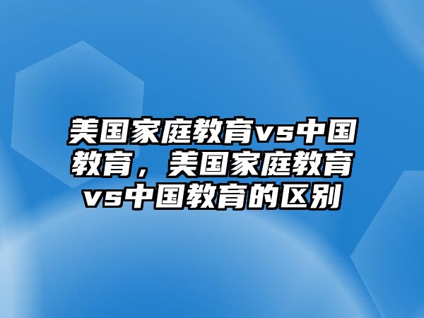 美國家庭教育vs中國教育，美國家庭教育vs中國教育的區(qū)別