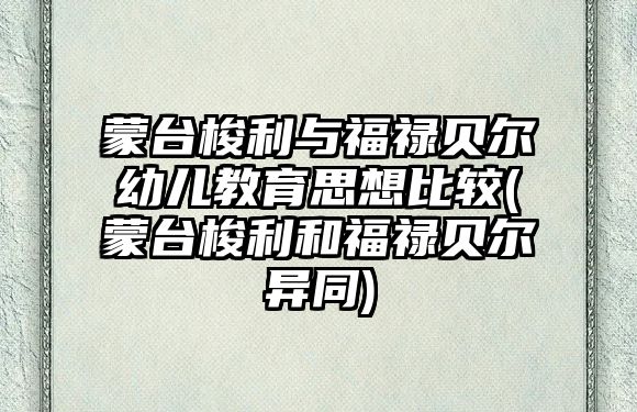 蒙臺梭利與福祿貝爾幼兒教育思想比較(蒙臺梭利和福祿貝爾異同)