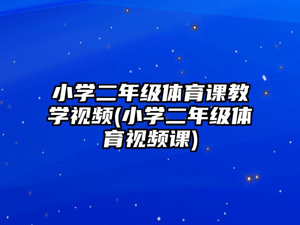 小學(xué)二年級體育課教學(xué)視頻(小學(xué)二年級體育視頻課)