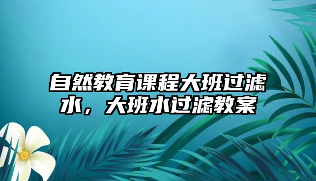 自然教育課程大班過濾水，大班水過濾教案