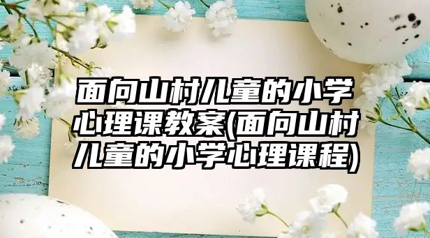 面向山村兒童的小學心理課教案(面向山村兒童的小學心理課程)