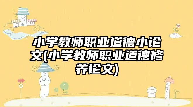 小學教師職業(yè)道德小論文(小學教師職業(yè)道德修養(yǎng)論文)