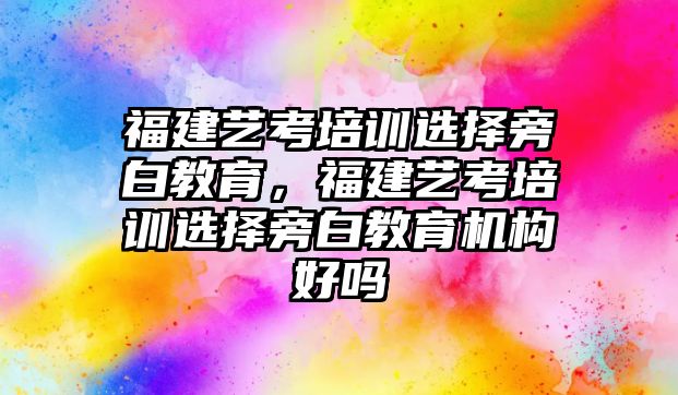 福建藝考培訓(xùn)選擇旁白教育，福建藝考培訓(xùn)選擇旁白教育機(jī)構(gòu)好嗎