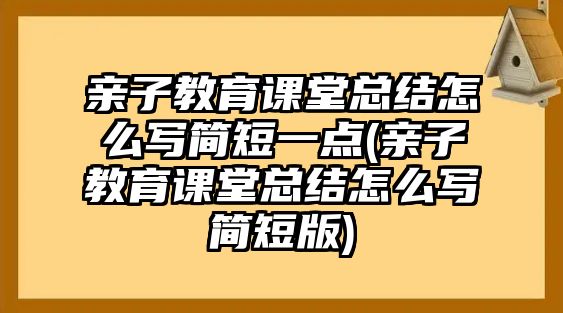 親子教育課堂總結(jié)怎么寫簡短一點(親子教育課堂總結(jié)怎么寫簡短版)