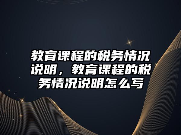 教育課程的稅務(wù)情況說明，教育課程的稅務(wù)情況說明怎么寫