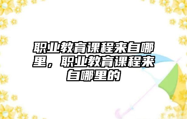 職業(yè)教育課程來(lái)自哪里，職業(yè)教育課程來(lái)自哪里的