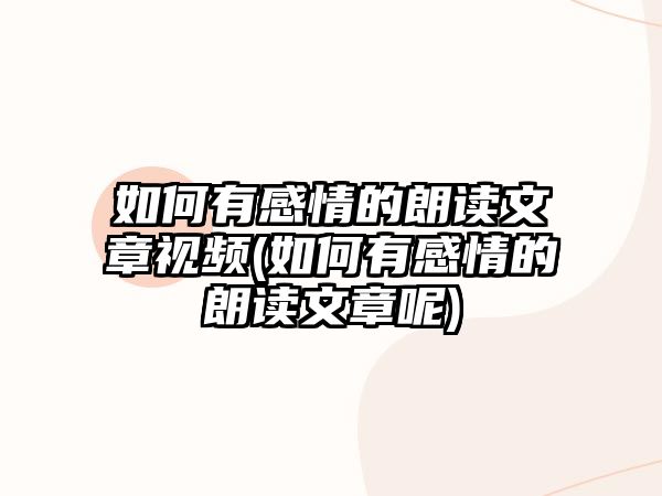 如何有感情的朗讀文章視頻(如何有感情的朗讀文章呢)