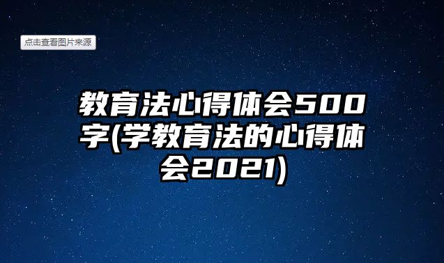 教育法心得體會(huì)500字(學(xué)教育法的心得體會(huì)2021)