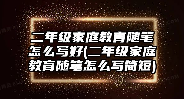 二年級(jí)家庭教育隨筆怎么寫好(二年級(jí)家庭教育隨筆怎么寫簡(jiǎn)短)