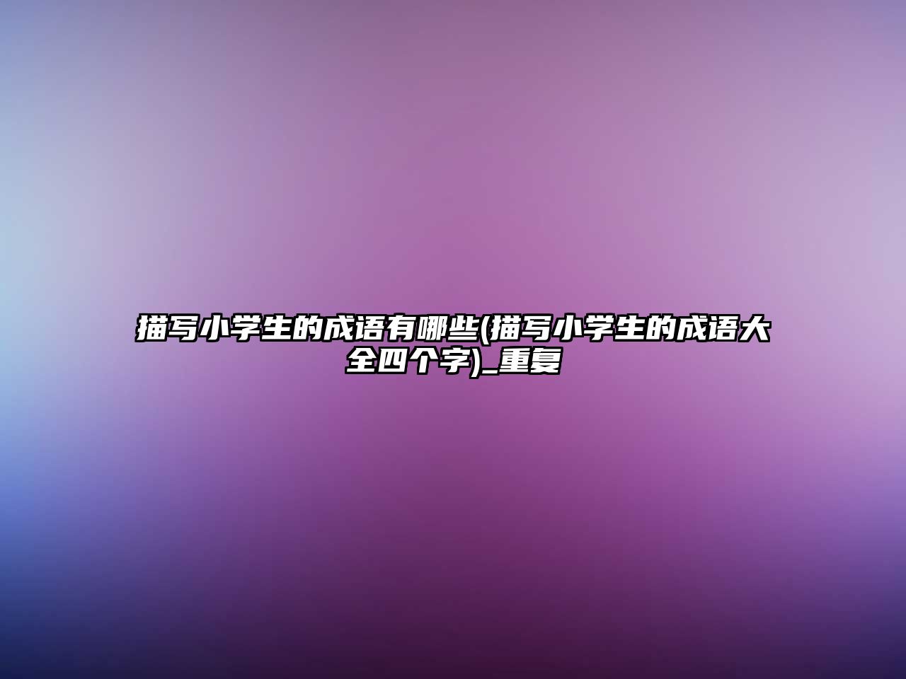 描寫小學生的成語有哪些(描寫小學生的成語大全四個字)_重復(fù)