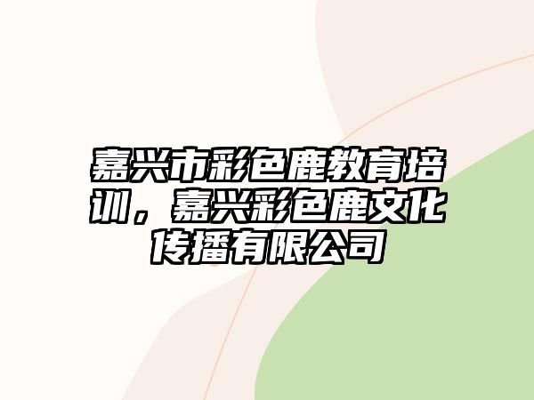 嘉興市彩色鹿教育培訓(xùn)，嘉興彩色鹿文化傳播有限公司