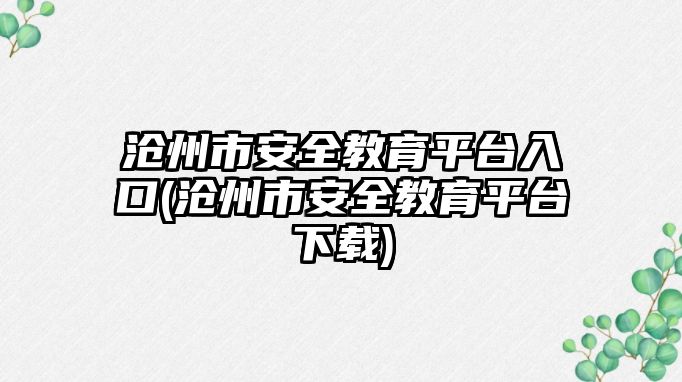 滄州市安全教育平臺入口(滄州市安全教育平臺下載)