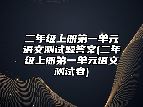 二年級上冊第一單元語文測試題答案(二年級上冊第一單元語文測試卷)