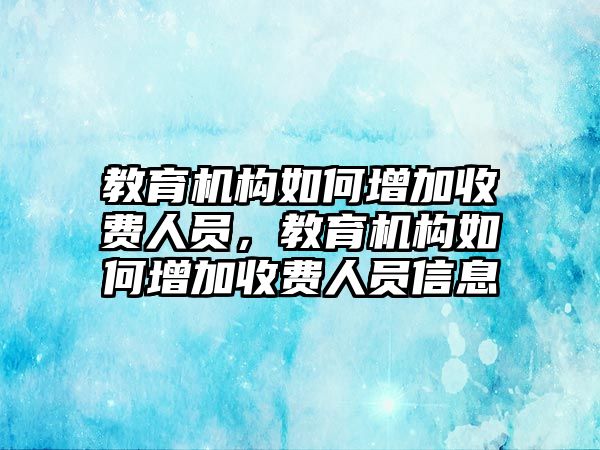 教育機(jī)構(gòu)如何增加收費(fèi)人員，教育機(jī)構(gòu)如何增加收費(fèi)人員信息