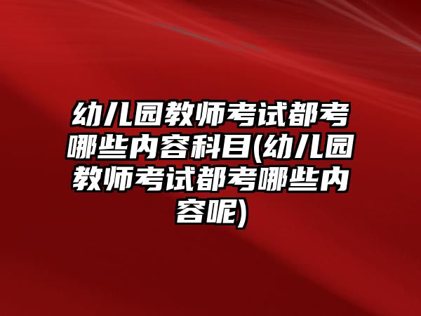 幼兒園教師考試都考哪些內容科目(幼兒園教師考試都考哪些內容呢)