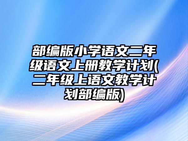 部編版小學(xué)語文二年級語文上冊教學(xué)計(jì)劃(二年級上語文教學(xué)計(jì)劃部編版)