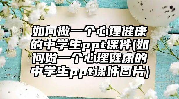 如何做一個心理健康的中學(xué)生ppt課件(如何做一個心理健康的中學(xué)生ppt課件圖片)