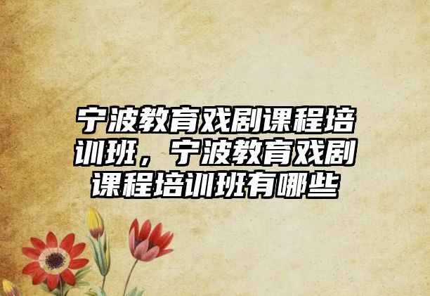 寧波教育戲劇課程培訓(xùn)班，寧波教育戲劇課程培訓(xùn)班有哪些