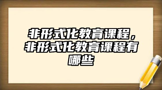 非形式化教育課程，非形式化教育課程有哪些