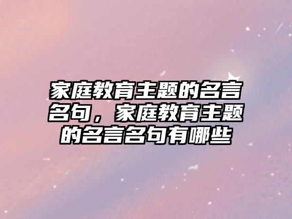 家庭教育主題的名言名句，家庭教育主題的名言名句有哪些