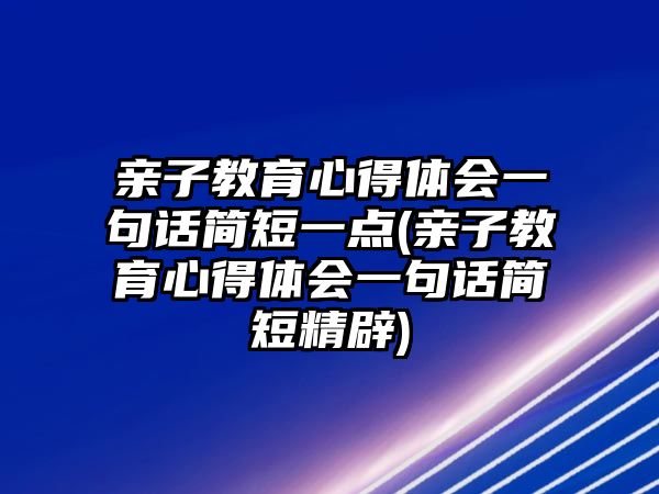 親子教育心得體會(huì)一句話簡短一點(diǎn)(親子教育心得體會(huì)一句話簡短精辟)