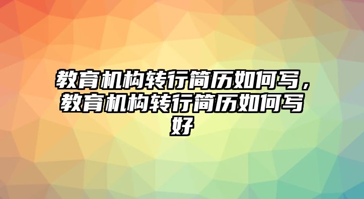 教育機(jī)構(gòu)轉(zhuǎn)行簡歷如何寫，教育機(jī)構(gòu)轉(zhuǎn)行簡歷如何寫好