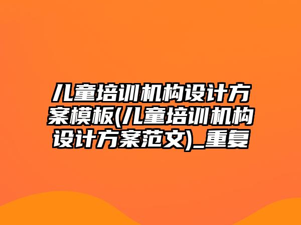 兒童培訓機構設計方案模板(兒童培訓機構設計方案范文)_重復