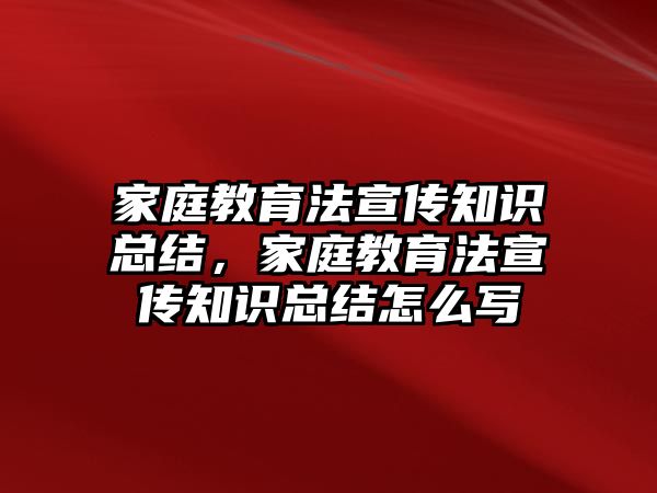 家庭教育法宣傳知識總結(jié)，家庭教育法宣傳知識總結(jié)怎么寫