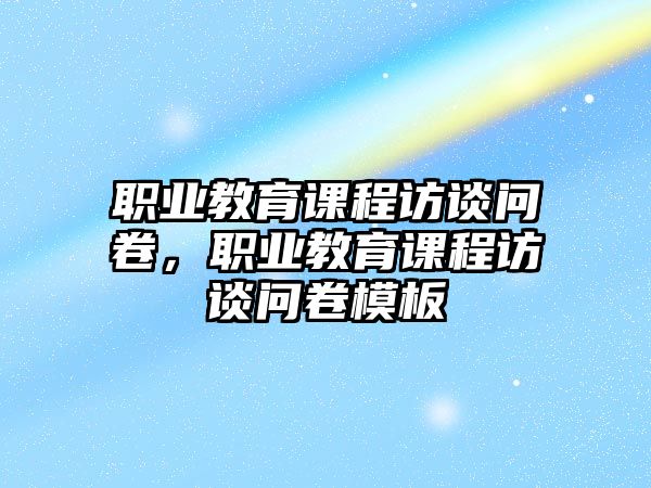 職業(yè)教育課程訪談問卷，職業(yè)教育課程訪談問卷模板