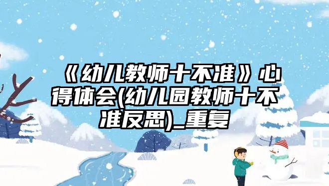 《幼兒教師十不準》心得體會(幼兒園教師十不準反思)_重復