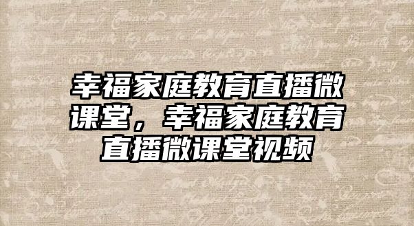 幸福家庭教育直播微課堂，幸福家庭教育直播微課堂視頻