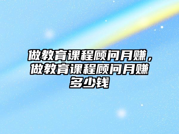 做教育課程顧問月賺，做教育課程顧問月賺多少錢