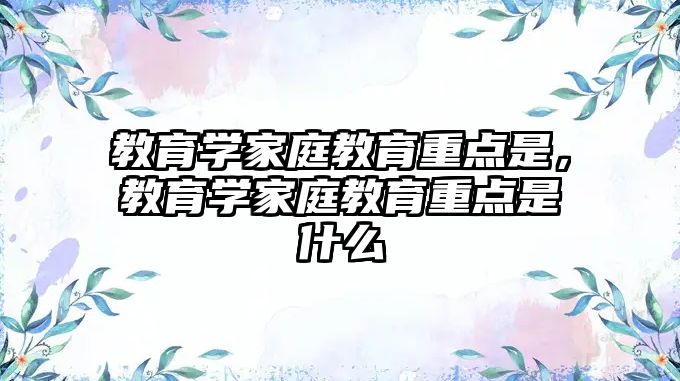 教育學家庭教育重點是，教育學家庭教育重點是什么